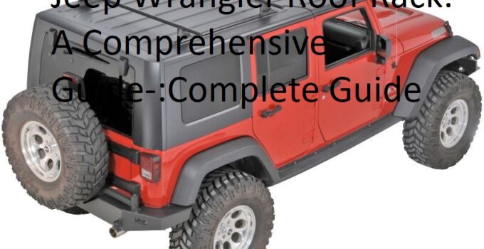 Jeep Wrangler Roof Rack: A Comprehensive Guide-:Complete Guide   