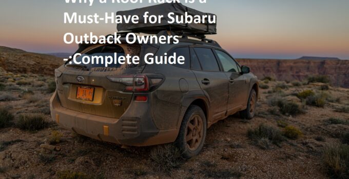 Why a Roof Rack is a Must-Have for Subaru Outback Owners -:Complete Guide