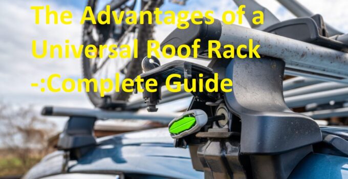 The Advantages of a Universal Roof Rack -:Complete Guide