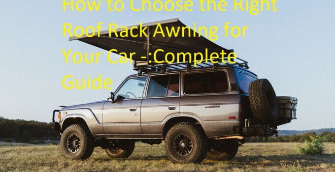 How to Choose the Right Roof Rack Awning for Your Car -:Complete Guide