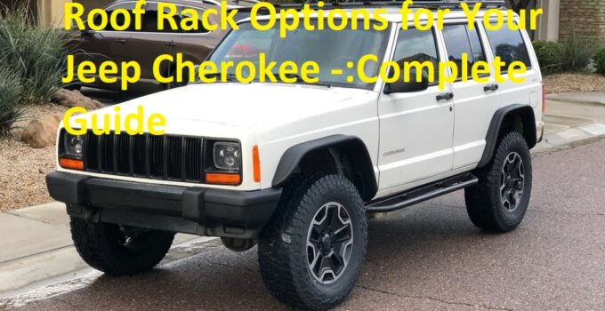 Roof Rack Options for Your Jeep Cherokee -:Complete Guide