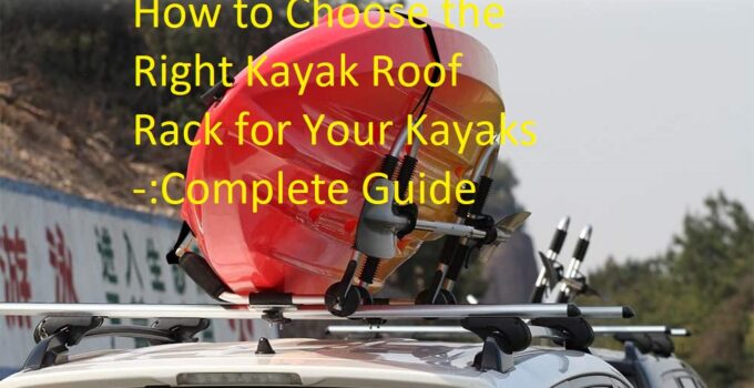 How to Choose the Right Kayak Roof Rack for Your Kayaks -:Complete Guide