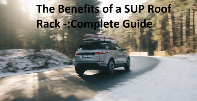 The Benefits of a SUP Roof Rack -:Complete Guide