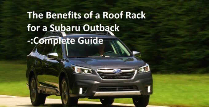 The Benefits of a Roof Rack for a Subaru Outback -:Complete Guide