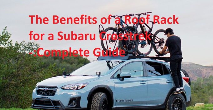 The Benefits of a Roof Rack for a Subaru Crosstrek -:Complete Guide