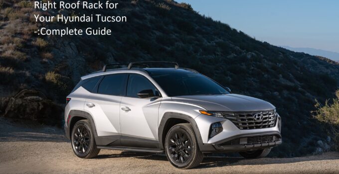 How to Choose the Right Roof Rack for Your Hyundai Tucson -:Complete Guide