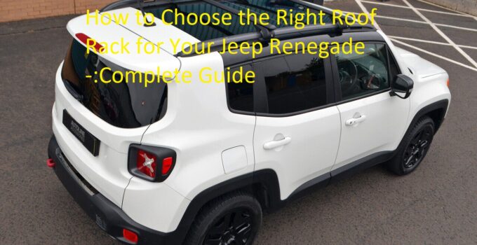 How to Choose the Right Roof Rack for Your Jeep Renegade -:Complete Guide 