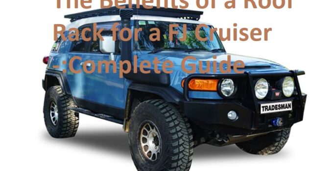 The Benefits of a Roof Rack for a FJ Cruiser -:Complete Guide